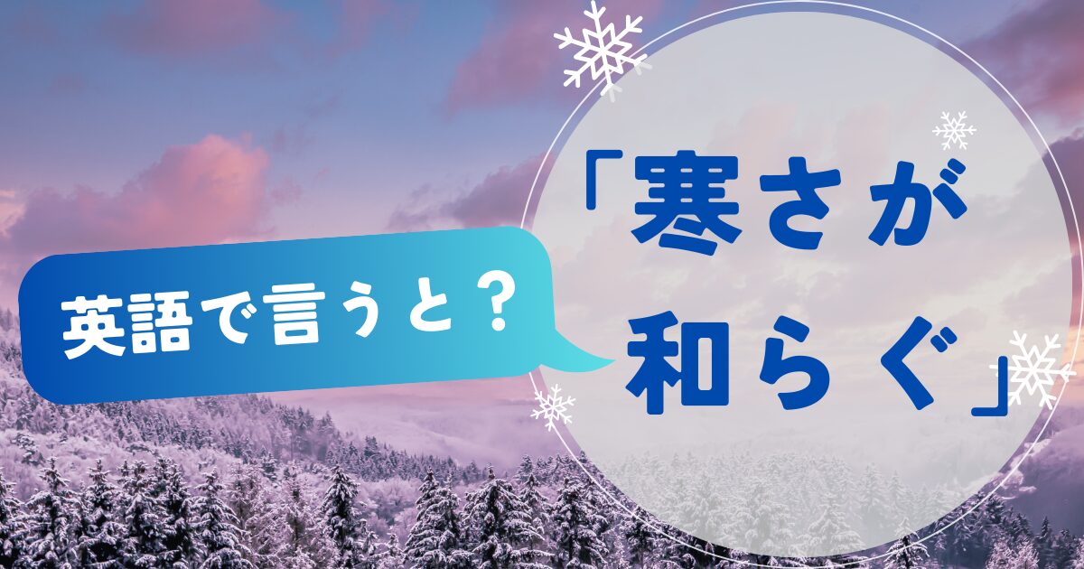 「寒さが和らぐ」を英語で言うと？