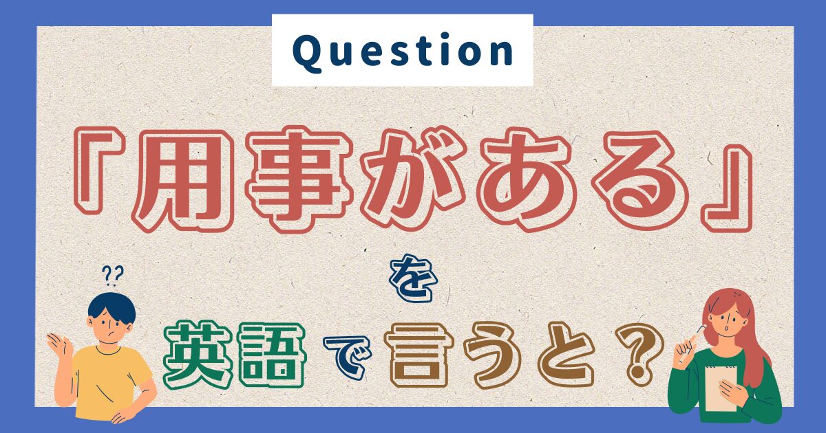 「用事がある」を英語で言うと？