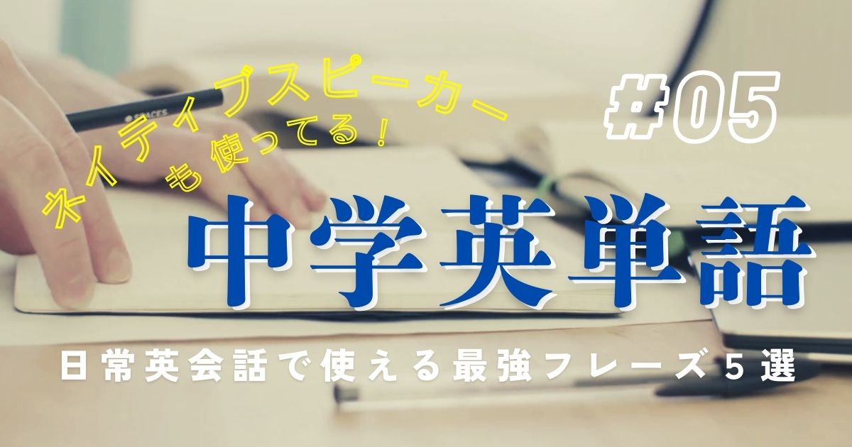 ネイティブスピーカーも使ってる！中学英単語＃05日常英会話で使える最強フレーズ５選