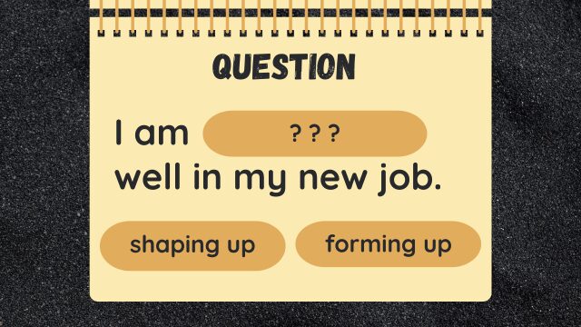Question
I am ? ? ? well in my new job.
shaping up
forming up