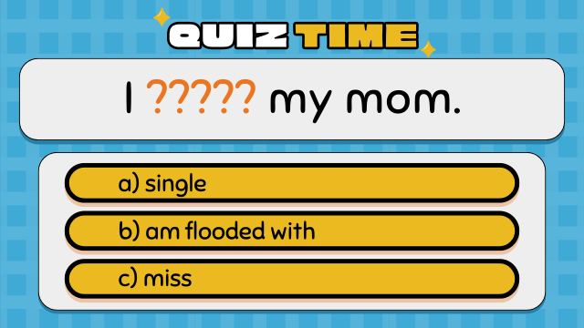 Quiz Time
I ????? my mom.
a) single
b) am flooded with
c) miss