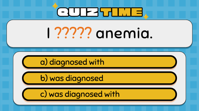 Quiz Time
I ????? anemia.
a) diagnosed with
b) was diagnosed
c) was diagnosed with