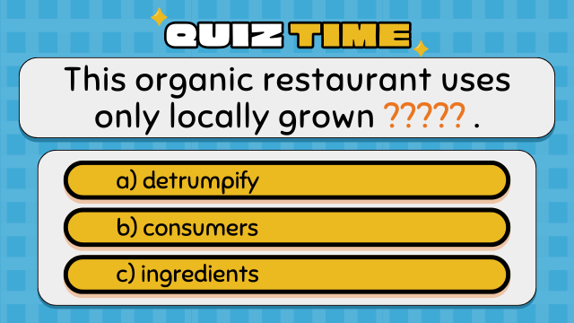 Quiz Time
This organic restaurant uses only locally grown ????? .
a) detrumpify
b) consumers
c) ingredients