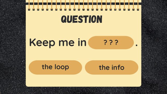 Question
Keep me in? ? ?.
the loop
the info