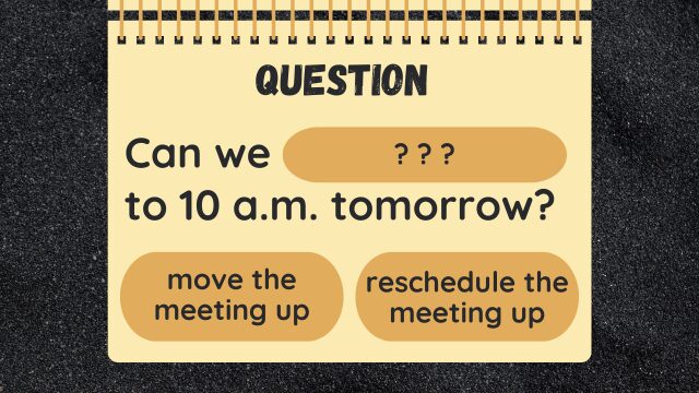 Question
Can we ? ? ? to 10 a.m. tomorrow?
move the meeting up
reschedule the meeting up