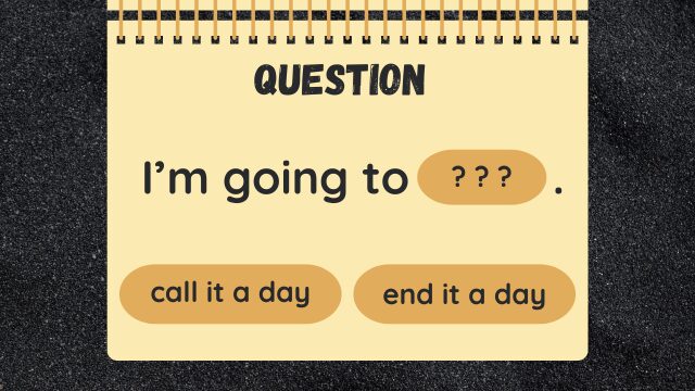 Question
I’m going to ? ? ?.
call it a day
end it a day