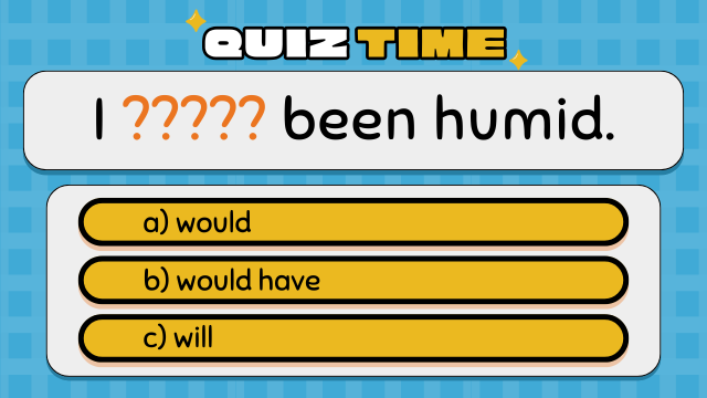 Quiz Time
I ????? been humid.
a) would
b) would have
c) will
