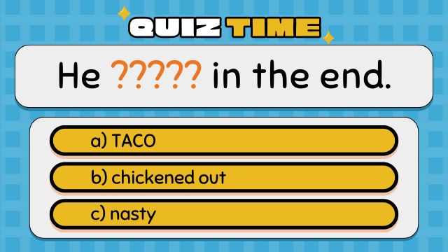 Quiz Time
He ????? in the end.
a) TACO
b) chickened out
c) nasty