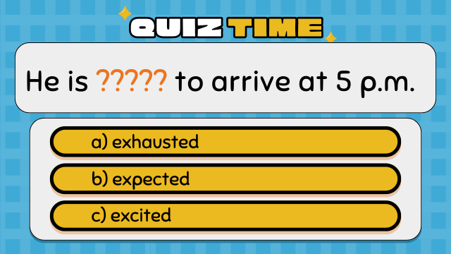 Quiz Time
He is ????? to arrive at 5 p.m.
a) exhausted
b) expected
c) excited