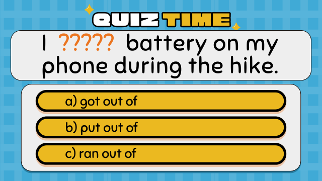 QUIZ TIME
I ????? battery on my phone during the hike.
got out of
put out of
ran out of