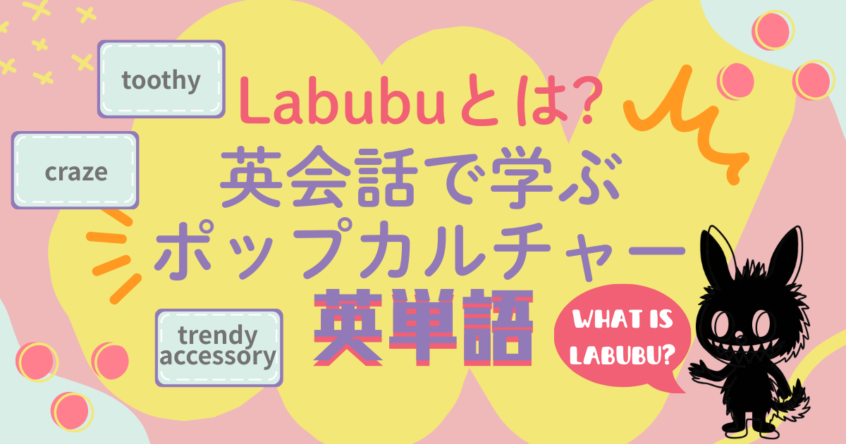 Labubuとは?英会話で学ぶポップカルチャー英単語 What is Labubu? toothy / craze / trendy accessory