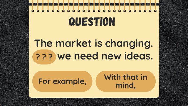 Question
The market is changing. ? ? ? we need new ideas.
For example,
With that in mind,