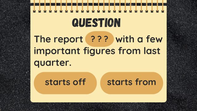 Question
The report ? ? ? with a few important figures from last
quarter.
starts off
starts from