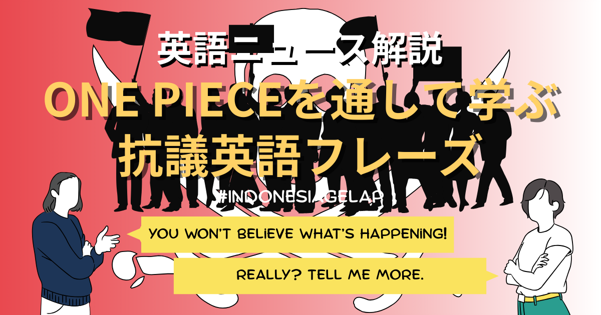 英語ニュース解説 ONE PIECEを通して学ぶ抗議英語フレーズ #IndonesIaGelap You won’t believe what’s happening! Really? Tell me more.