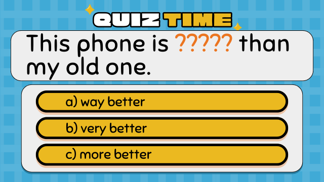 Quiz Time
This phone is ????? than my old one.
a) way better
b) very better
c) more better