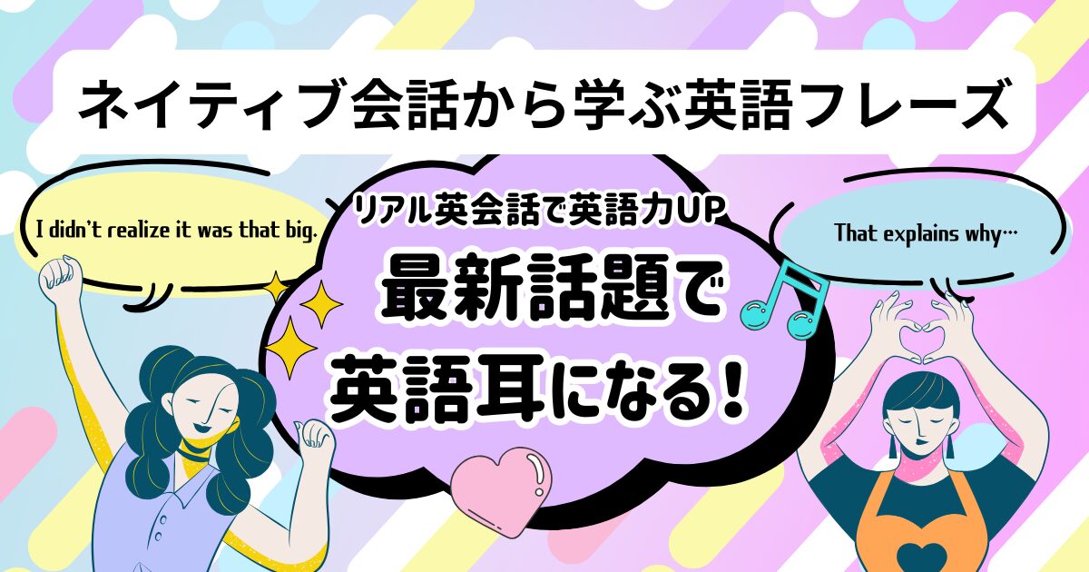 ネイティブ会話から学ぶ英語フレーズ リアル英会話で英語力UP 最新話題で英語耳になる！ I didn’t realize it was that big. That explains why…