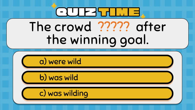 QUIZ TIME
The crowd ???? after the winning goal.
were wild
was wild
was wilding