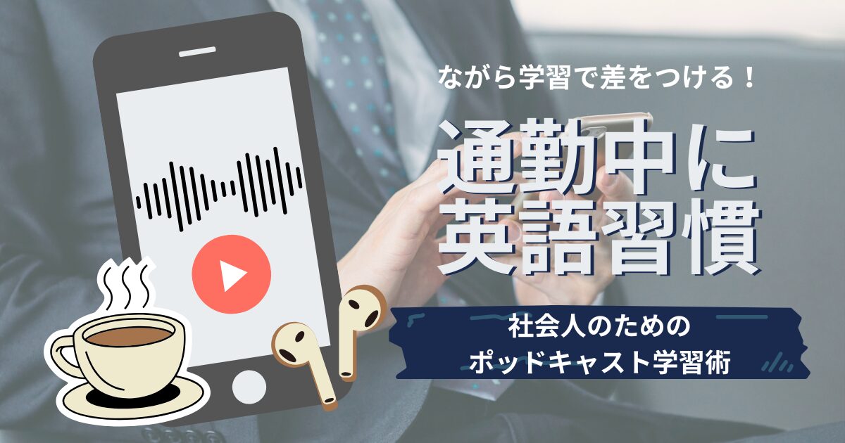 ながら学習で差をつける！ 通勤中に英語習慣 社会人のためのポッドキャスト学習術