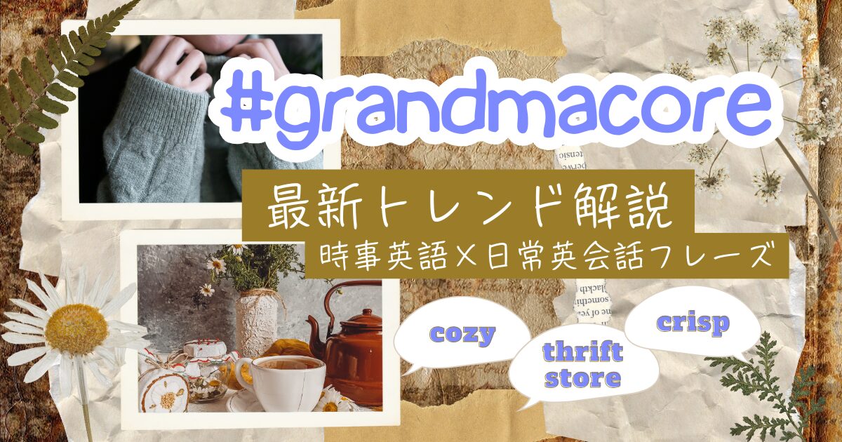 #grandmacore 最新トレンド解説 時事英語×日常英会話フレーズ cozy thrift store crisp
