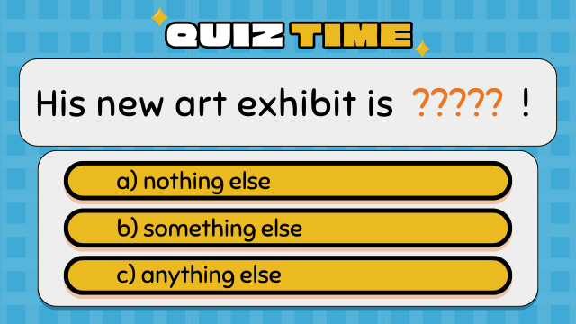 Quiz Time
His new art exhibit is ????? !
a) nothing else
b) something else
c) anything else