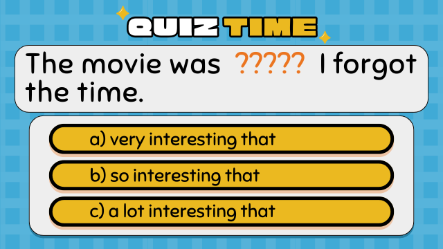 Quiz Time
The movie was ????? I forgot the time.
a) very interesting that
b) so interesting that
c) a lot interesting that