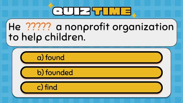 Quiz Time
He  ?????  a nonprofit organization to help children.
a) found
b) founded
c) find