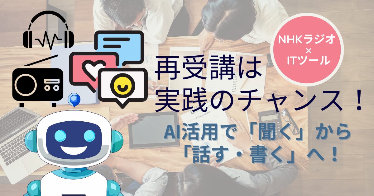 NHKラジオ×ITツール 再受講は実践のチャンス！ AI活用で「聞く」から「話す・書く」へ！