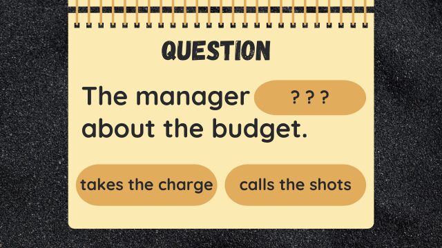 Question
The manager ? ? ? about the budget.
takes the charge
calls the shots