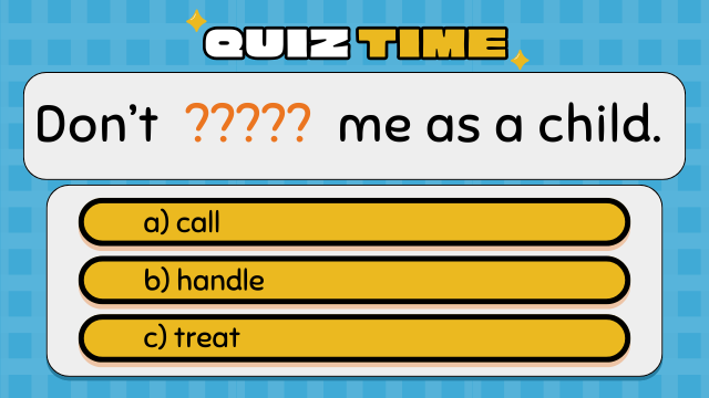 Quiz Time
Don’t ????? me as a child.
a) call
b) handle
c) treat