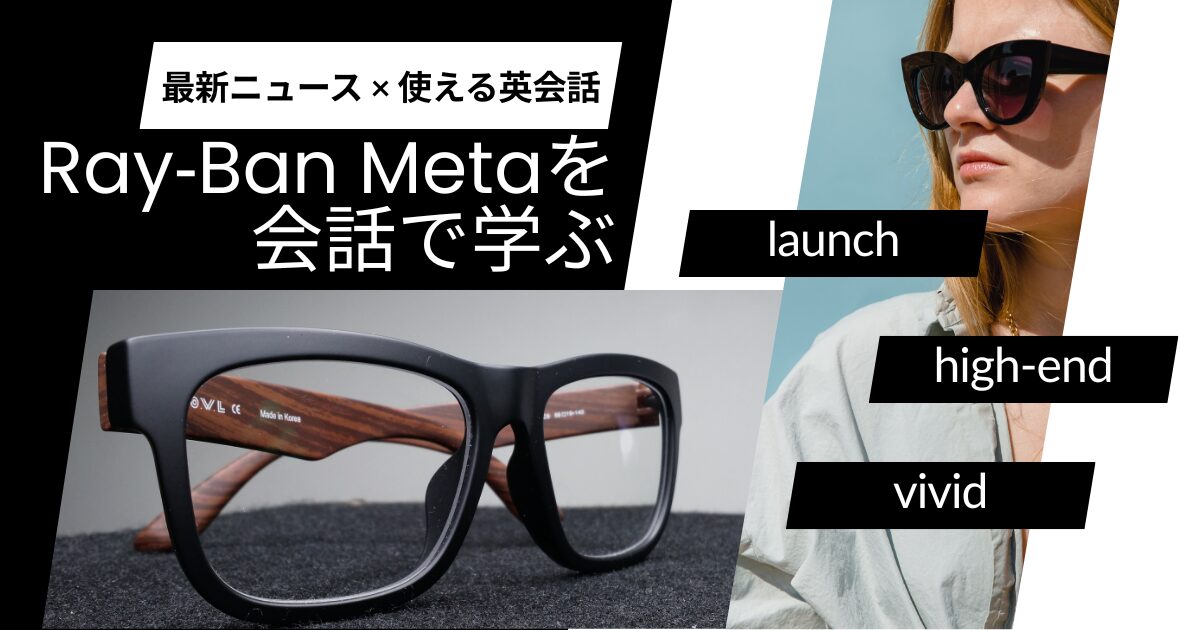 最新ニュース × 使える英会話 Ray‑Ban Metaを会話で学ぶ launch high-end vivid