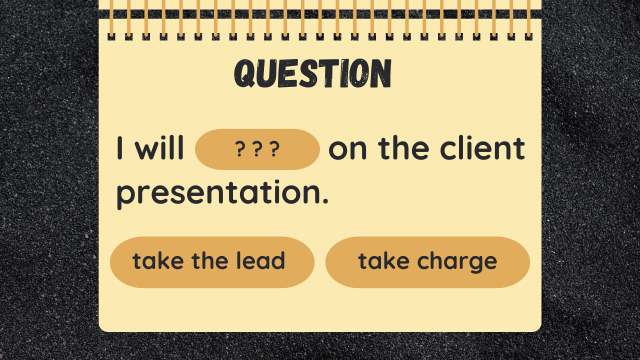 QUESTION
I will ??? on the client presentation.
take the lead
take charge