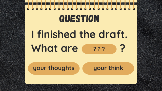 Question
I finished the draft.
What are ? ? ? ?
your thoughts
your think