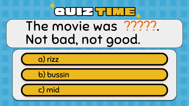 Quiz Time
The movie was ?????. Not bad, not good.
a) rizz
b) bussin
c) mid