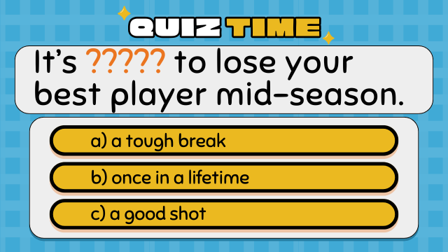 Quiz Time
It’s ????? to lose your best player mid-season.
a) a tough break
b) once in a lifetime
c) a good shot