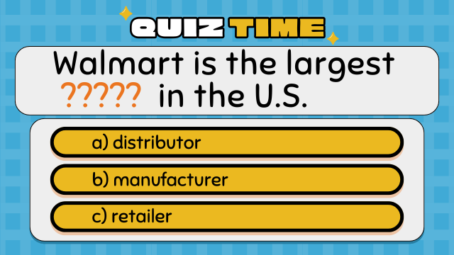Quiz Time
Walmart is the largest ????? in the U.S.
a) distributor
b) manufacturer
c) retailer