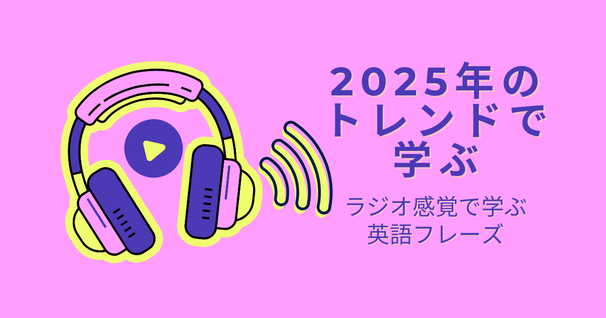 2025年のトレンドで学ぶ ラジオ感覚で学ぶ英語フレーズ