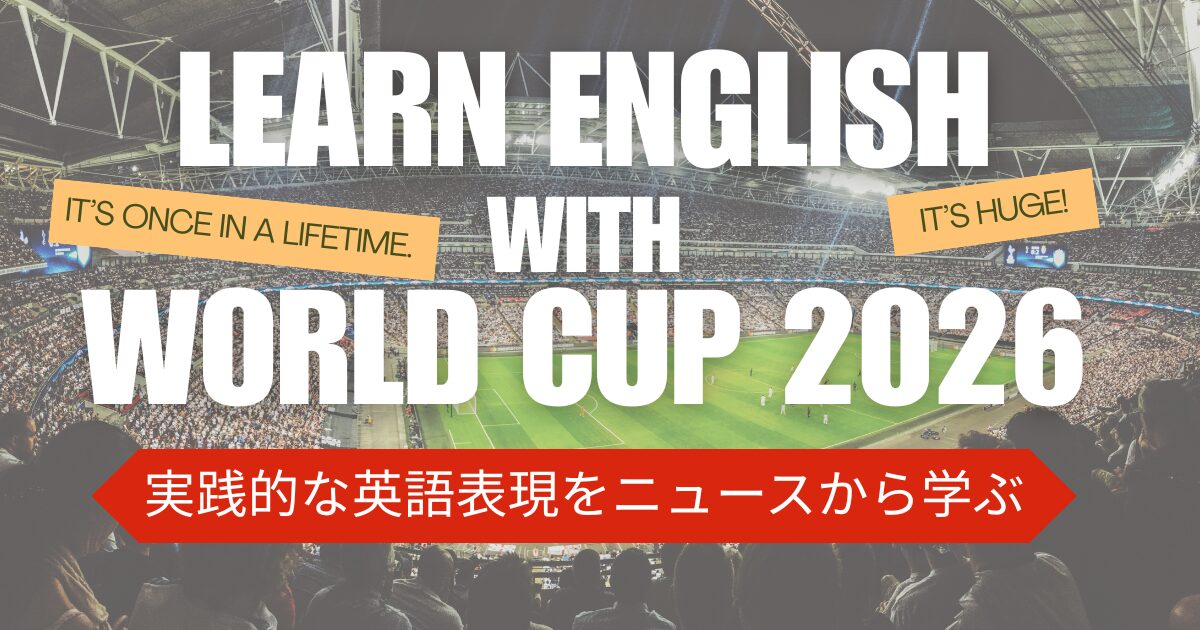 Learn English with World Cup 2026 実践的な英語表現をニュースから学ぶ It’s huge! It’s once in a lifetime.