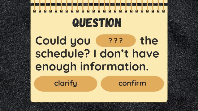 Question
Could you ? ? ? the schedule? I don’t have enough information.
clarify
confirm