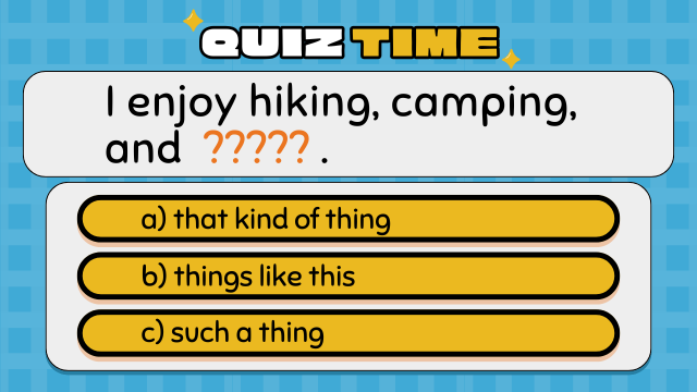 Quiz Time
I enjoy hiking, camping, and ????? .
a) that kind of thing
b) things like this
c) such a thing