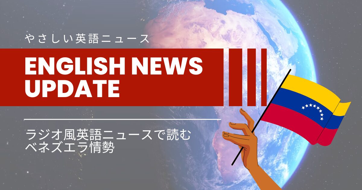 やさしい英語ニュース English News Update ラジオ風英語ニュースで読む ベネズエラ情勢
