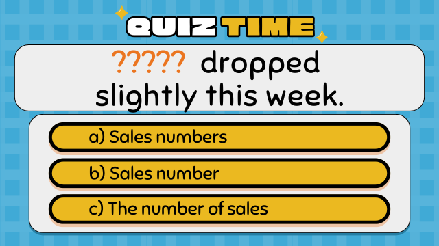 Quiz Time
?????  dropped slightly this week.
a) Sales numbers
b) Sales number
c) The number of sales