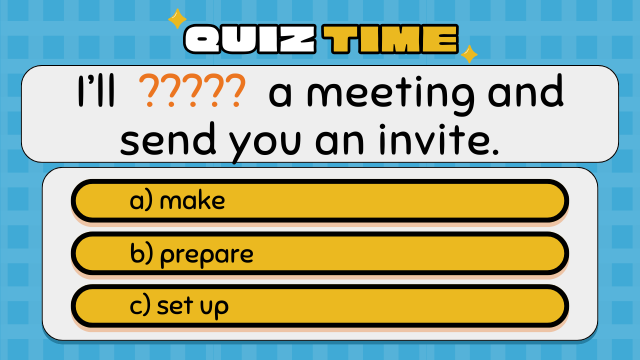 Quiz Time
I’ll  ?????  a meeting and send you an invite.
a) make
b) prepare
c) set up
