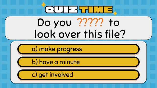 Quiz Time
Do you  ?????  to look over this file?
a) make progress
b) have a minute
c) get involved