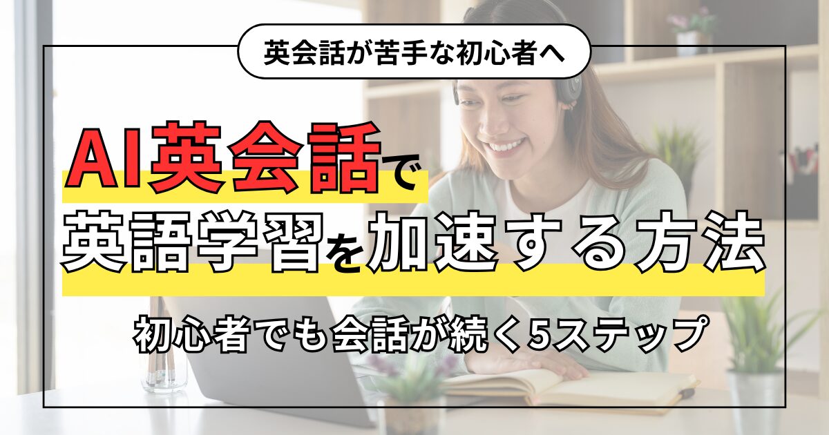 英会話が苦手な初心者へ AI英会話で 英語学習を加速する方法 初心者でも会話が続く5ステップ