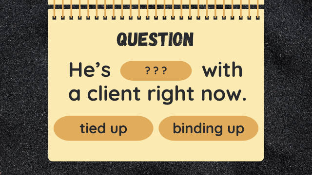 Question
He’s ??? with a client right now.
tied up
binding up