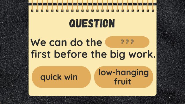 Question
We can do the ? ? ? first before the big work.
quick win
low‑hanging fruit