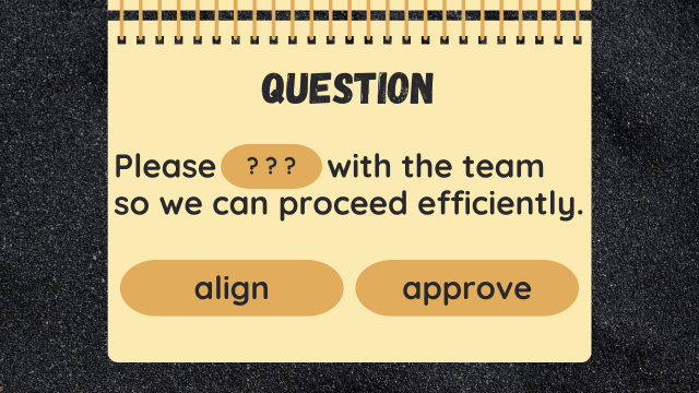 Question
Please ? ? ? with the team so we can proceed efficiently.
align
approve