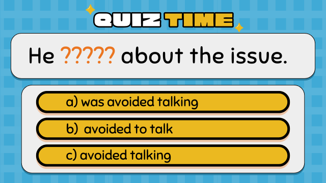 Quiz Time
He ????? about the issue.
a) was avoided talking
b)  avoided to talk
c) avoided talking