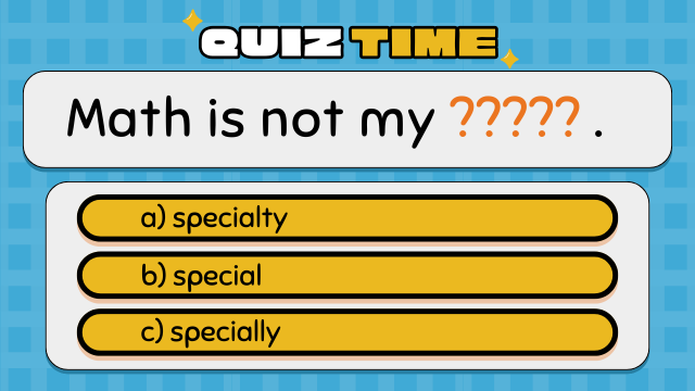 Quiz Time
Math is not my ????? .
a) specialty
b) special
c) specially