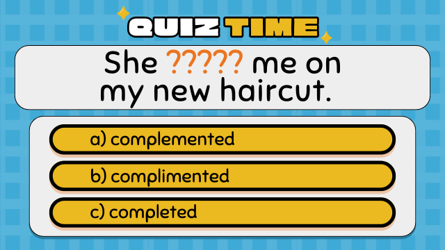Quiz Time
She ????? me on my new haircut.
a) complemented
b) complimented
c) completed